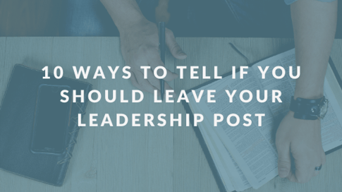 10 Ways to Tell If You Should Leave Your Leadership Post