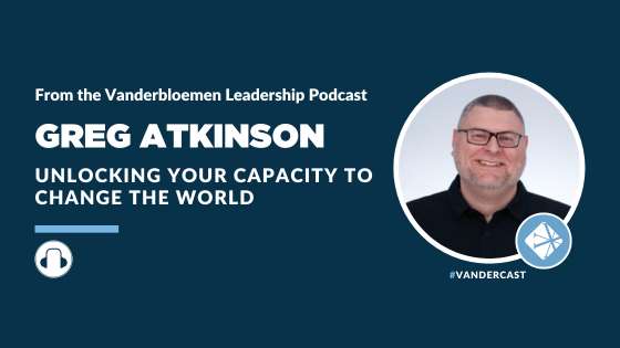 Greg Atkinson Podcast Unlocking Your Capacity to Change the World