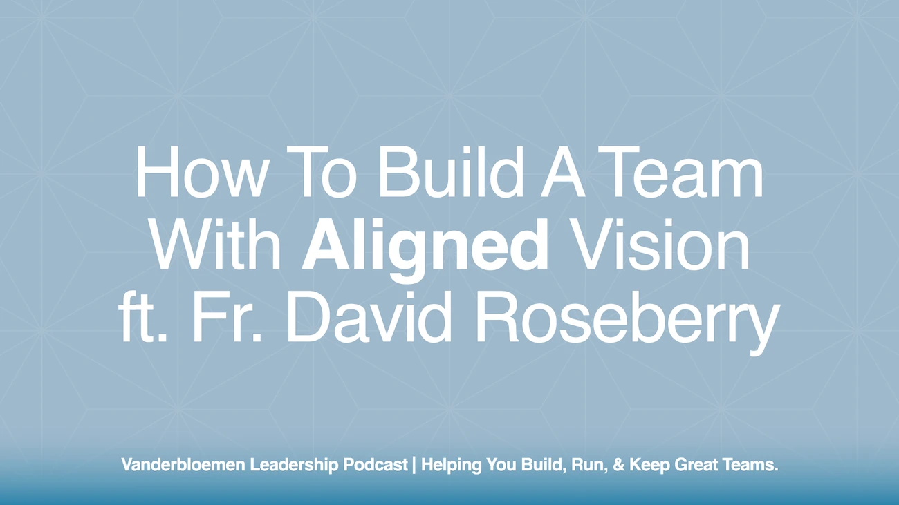 How to Build a Team with Aligned Vision | ft. Fr. David Roseberry